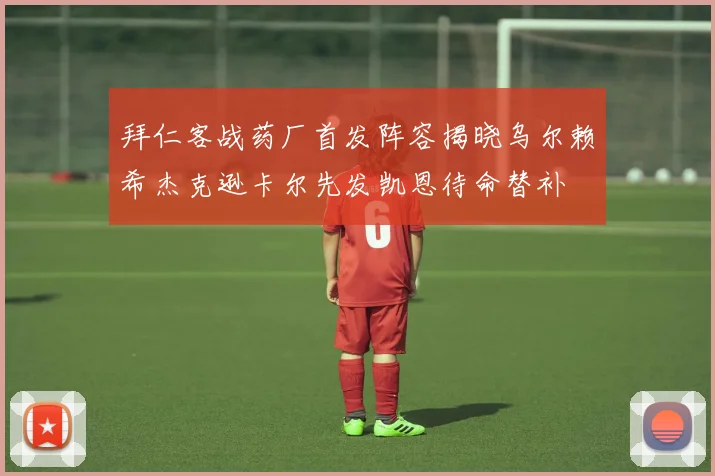 拜仁客战药厂首发阵容揭晓乌尔赖希杰克逊卡尔先发凯恩待命替补