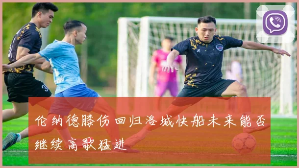伦纳德膝伤回归洛城快船未来能否继续高歌猛进