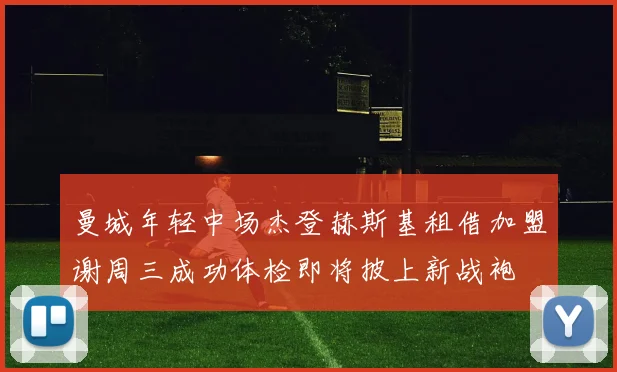 曼城年轻中场杰登赫斯基租借加盟谢周三成功体检即将披上新战袍