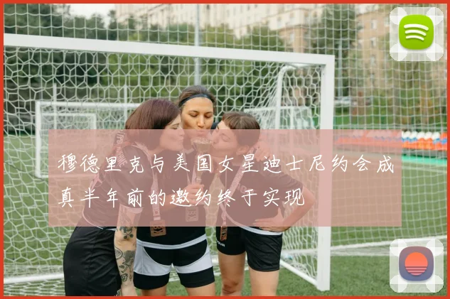 穆德里克与美国女星迪士尼约会成真半年前的邀约终于实现