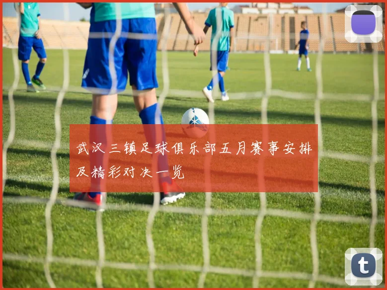 武汉三镇足球俱乐部五月赛事安排及精彩对决一览