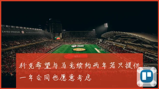 科克希望与马竞续约两年若只提供一年合同也愿意考虑