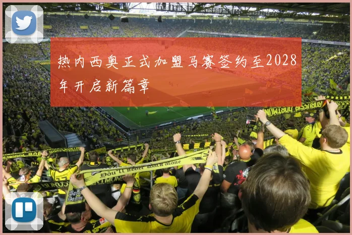 热内西奥正式加盟马赛签约至2028年开启新篇章