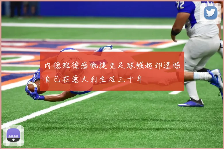 内德维德感慨捷克足球崛起却遗憾自己在意大利生活三十年