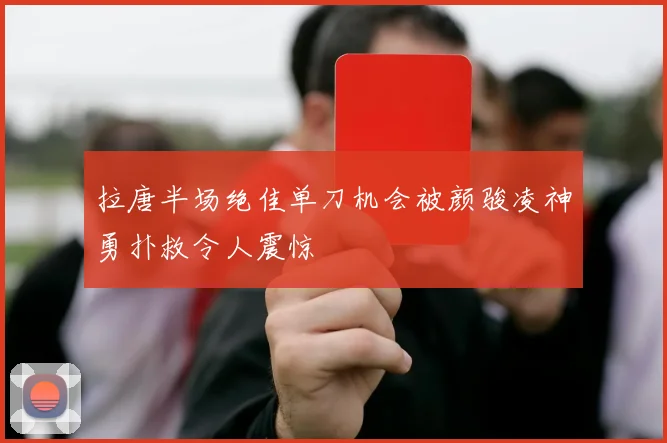 拉唐半场绝佳单刀机会被颜骏凌神勇扑救令人震惊
