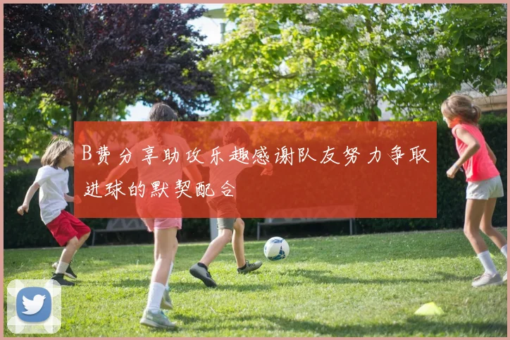 B费分享助攻乐趣感谢队友努力争取进球的默契配合